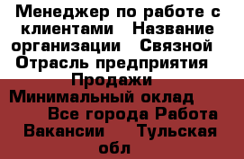 Менеджер по работе с клиентами › Название организации ­ Связной › Отрасль предприятия ­ Продажи › Минимальный оклад ­ 25 000 - Все города Работа » Вакансии   . Тульская обл.